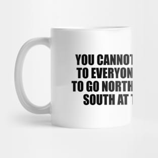 You cannot be everything to everyone. If you decide to go north, you cannot go south at the same time Mug